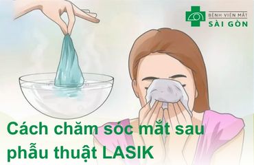 Chăm sóc mổ mặt sau mổ LASIK