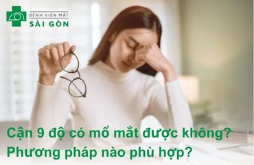 Mắt cận 9 độ có mổ được không? Phương pháp nào phù hợp?